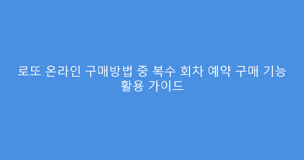 로또 온라인 구매방법 중 복수 회차 예약 구매 기능 활용 가이드