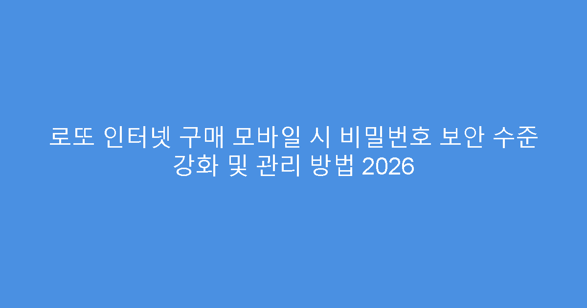 로또 인터넷 구매 모바일 시 비밀번호 보안 수준 강화 및 관리 방법 2026