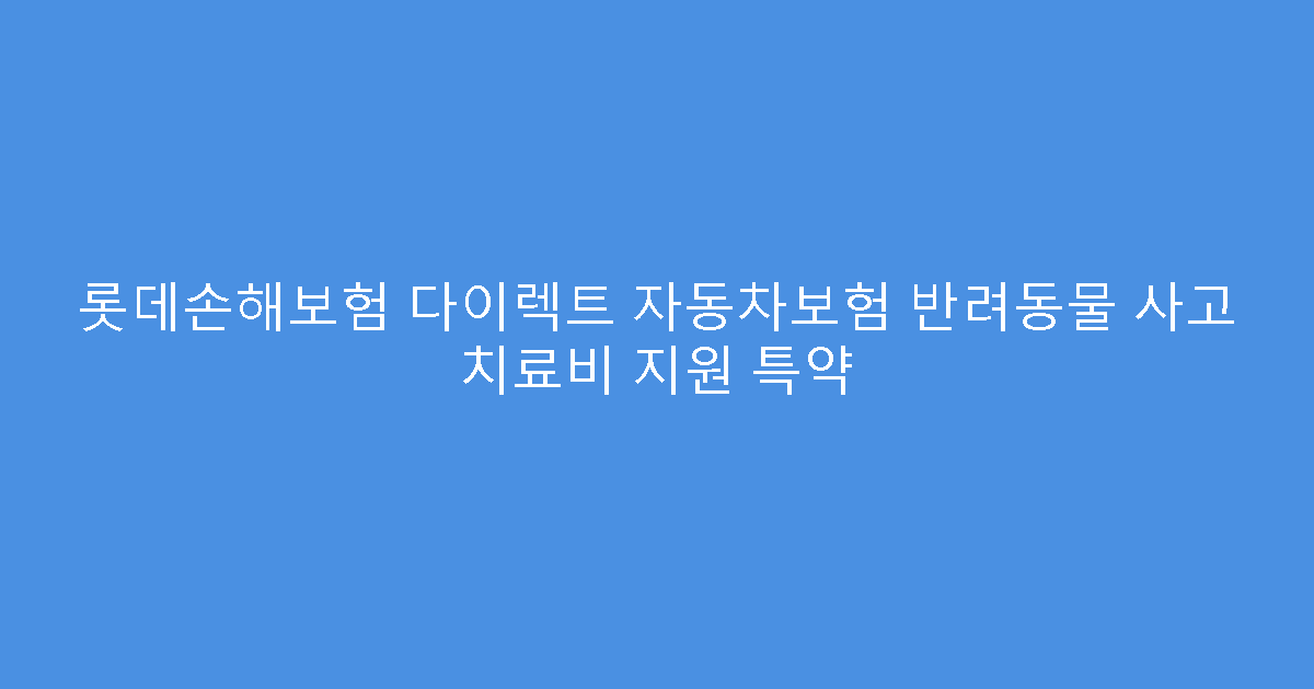 롯데손해보험 다이렉트 자동차보험 반려동물 사고 치료비 지원 특약