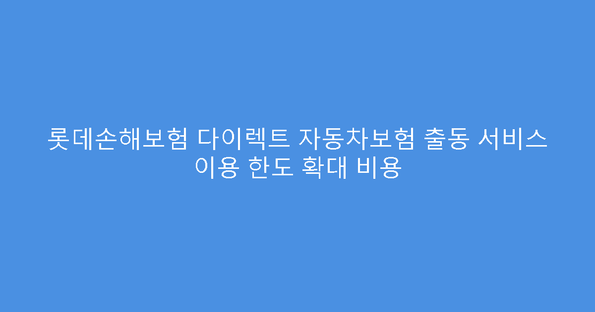 롯데손해보험 다이렉트 자동차보험 출동 서비스 이용 한도 확대 비용