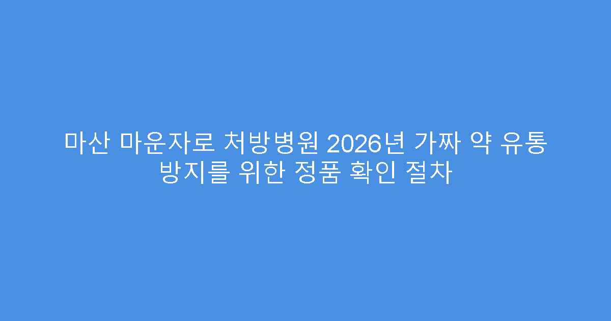 마산 마운자로 처방병원 2026년 가짜 약 유통 방지를 위한 정품 확인 절차
