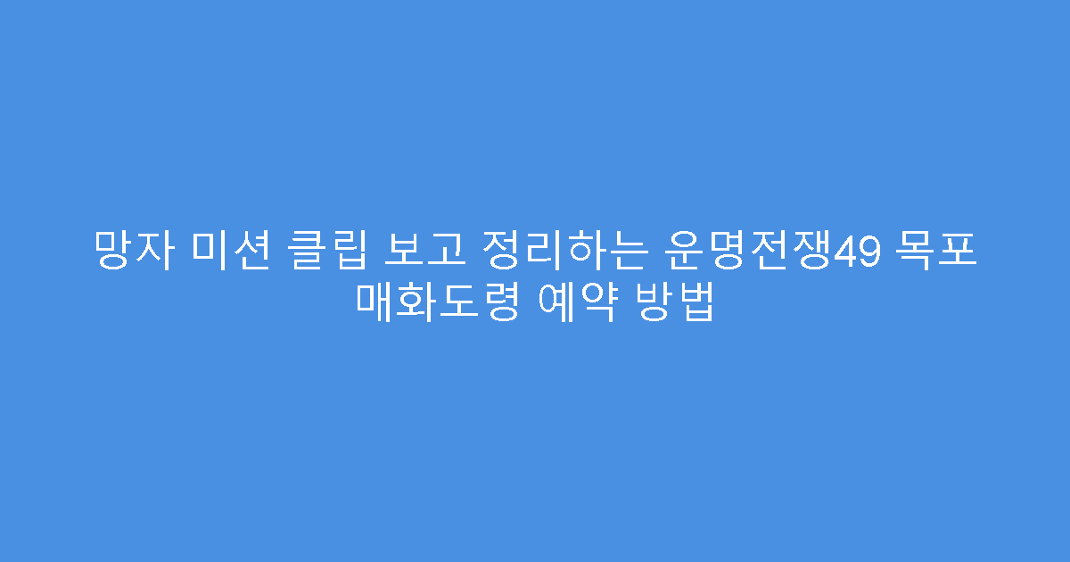 망자 미션 클립 보고 정리하는 운명전쟁49 목포 매화도령 예약 방법