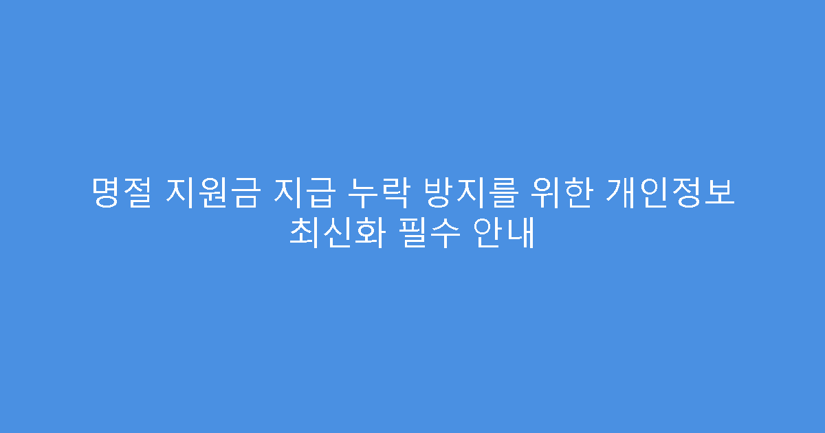 명절 지원금 지급 누락 방지를 위한 개인정보 최신화 필수 안내
