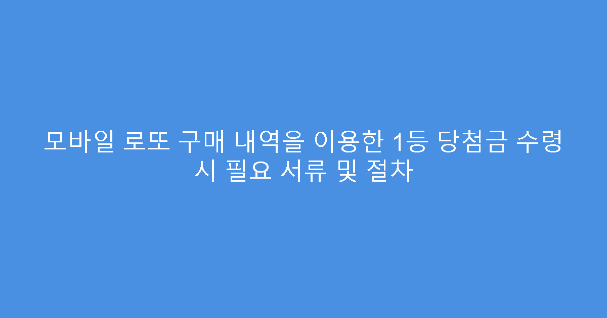 모바일 로또 구매 내역을 이용한 1등 당첨금 수령 시 필요 서류 및 절차