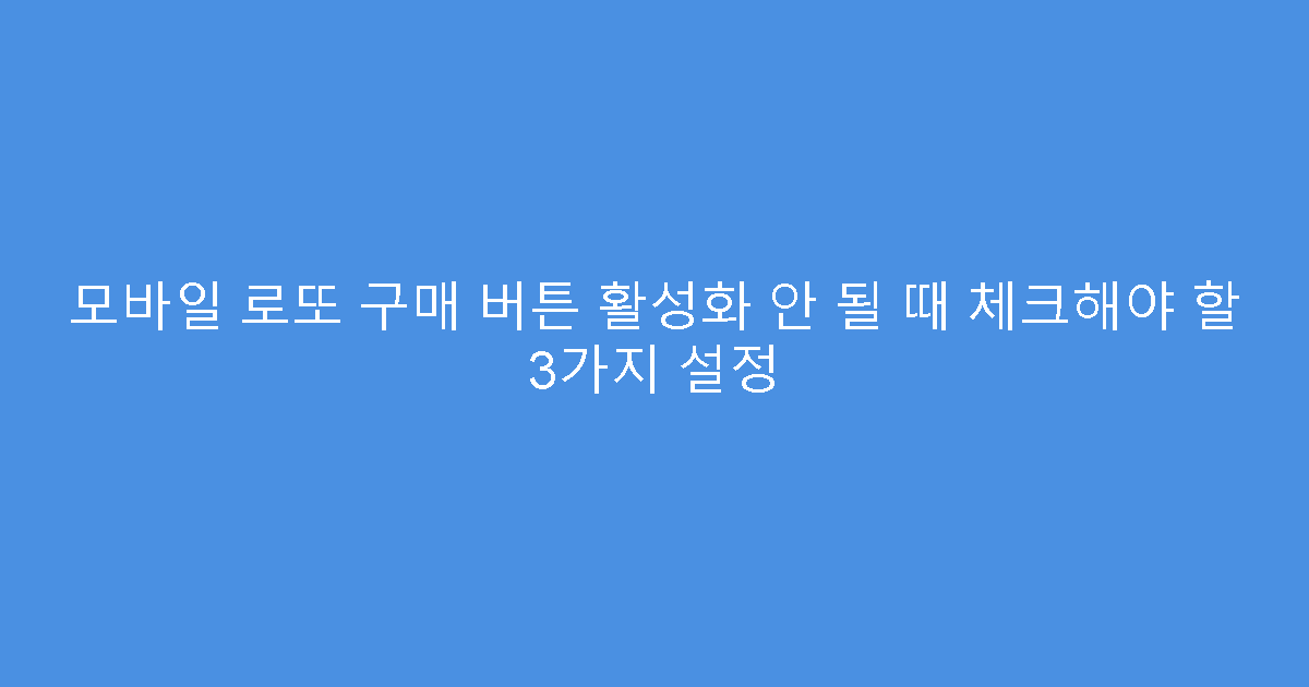 모바일 로또 구매 버튼 활성화 안 될 때 체크해야 할 3가지 설정