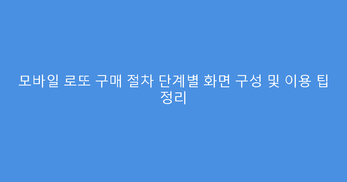 모바일 로또 구매 절차 단계별 화면 구성 및 이용 팁 정리