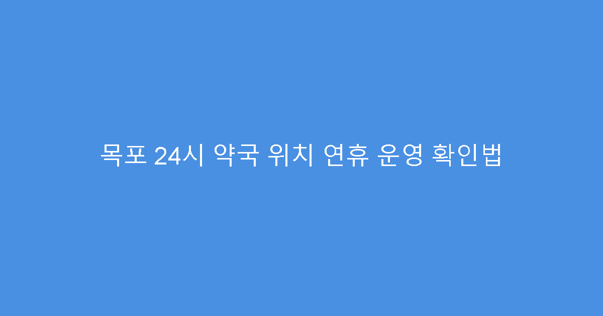 목포 24시 약국 위치 연휴 운영 확인법