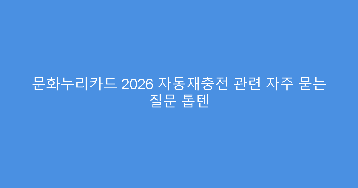 문화누리카드 2026 자동재충전 관련 자주 묻는 질문 톱텐