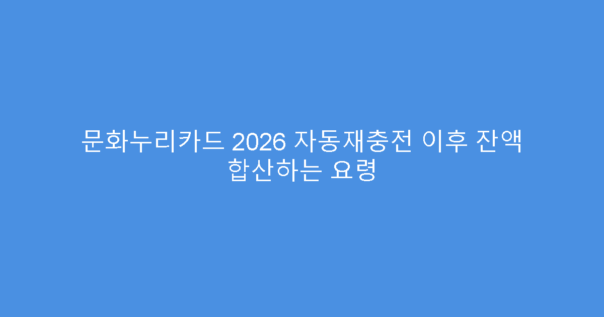 문화누리카드 2026 자동재충전 이후 잔액 합산하는 요령