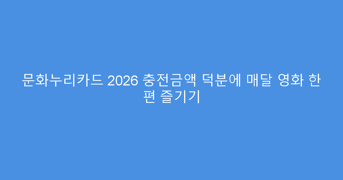 문화누리카드 2026 충전금액 덕분에 매달 영화 한 편 즐기기