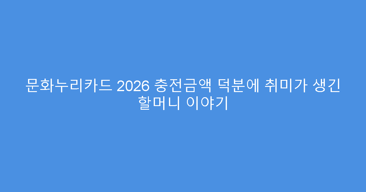 문화누리카드 2026 충전금액 덕분에 취미가 생긴 할머니 이야기
