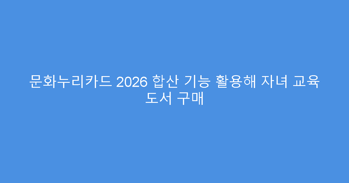 문화누리카드 2026 합산 기능 활용해 자녀 교육 도서 구매