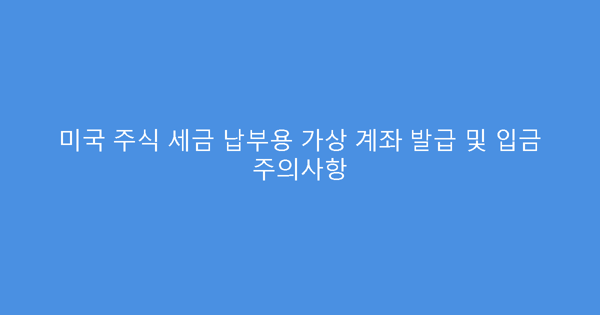 미국 주식 세금 납부용 가상 계좌 발급 및 입금 주의사항