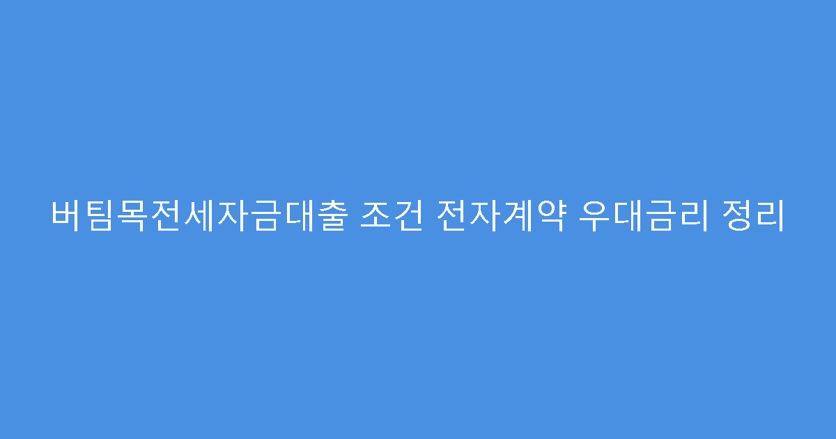 버팀목전세자금대출 조건 전자계약 우대금리 정리