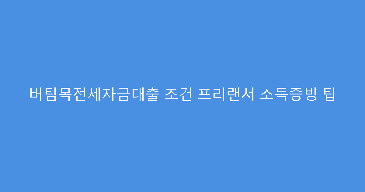 버팀목전세자금대출 조건 프리랜서 소득증빙 팁