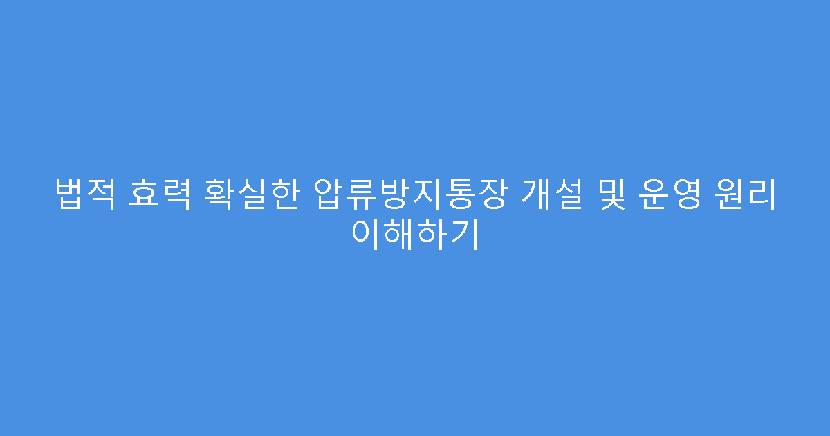 법적 효력 확실한 압류방지통장 개설 및 운영 원리 이해하기