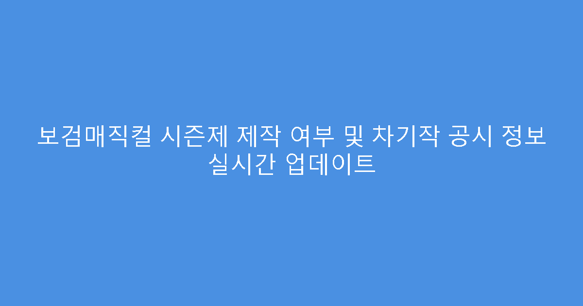 보검매직컬 시즌제 제작 여부 및 차기작 공시 정보 실시간 업데이트