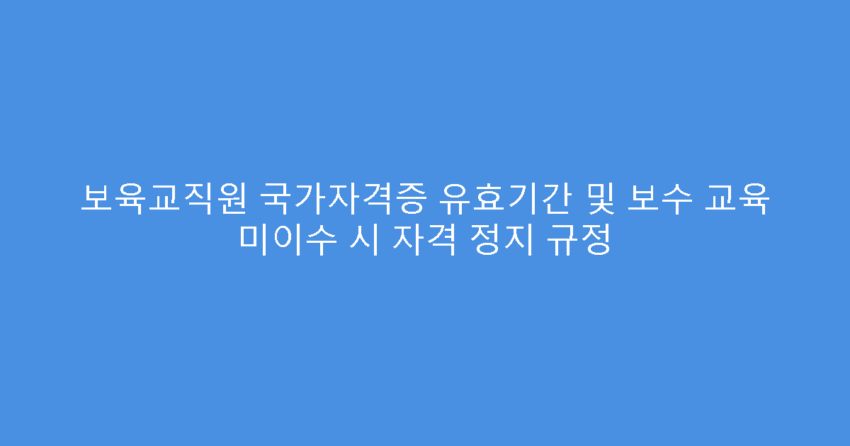 보육교직원 국가자격증 유효기간 및 보수 교육 미이수 시 자격 정지 규정