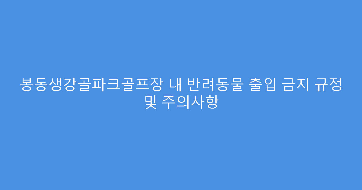 봉동생강골파크골프장 내 반려동물 출입 금지 규정 및 주의사항