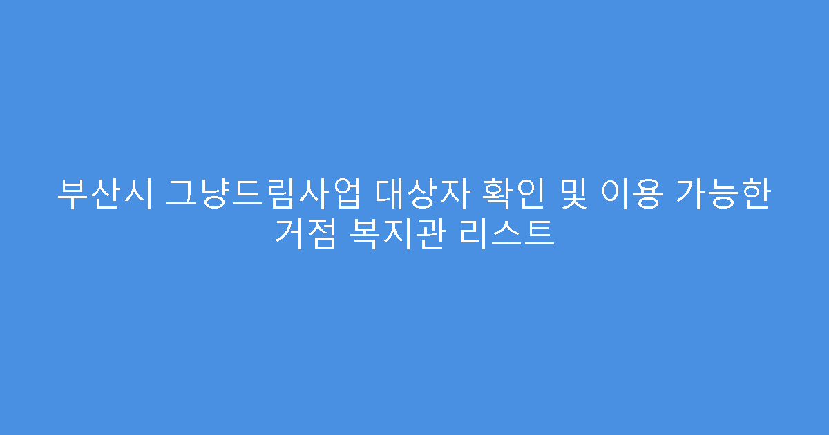 부산시 그냥드림사업 대상자 확인 및 이용 가능한 거점 복지관 리스트