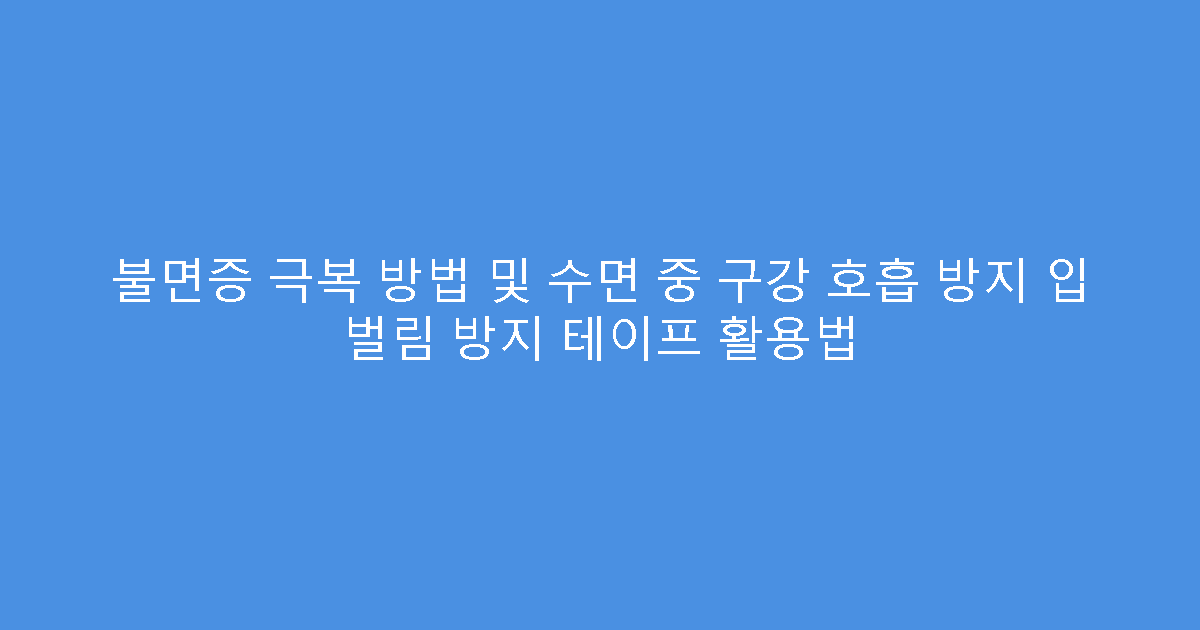 불면증 극복 방법 및 수면 중 구강 호흡 방지 입 벌림 방지 테이프 활용법