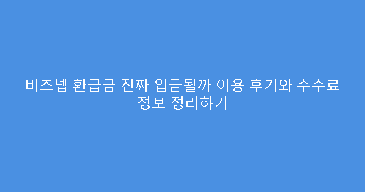 비즈넵 환급금 진짜 입금될까 이용 후기와 수수료 정보 정리하기