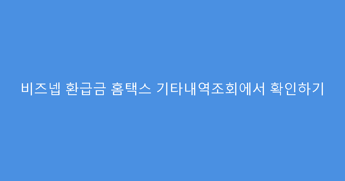 비즈넵 환급금 홈택스 기타내역조회에서 확인하기