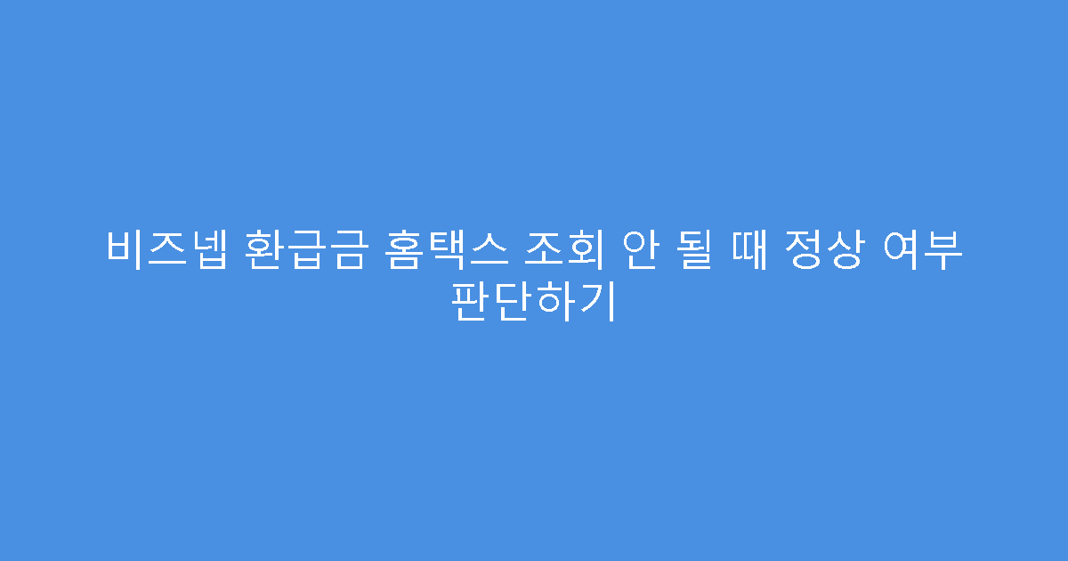 비즈넵 환급금 홈택스 조회 안 될 때 정상 여부 판단하기