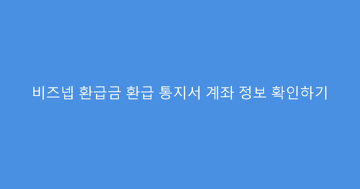 비즈넵 환급금 환급 통지서 계좌 정보 확인하기