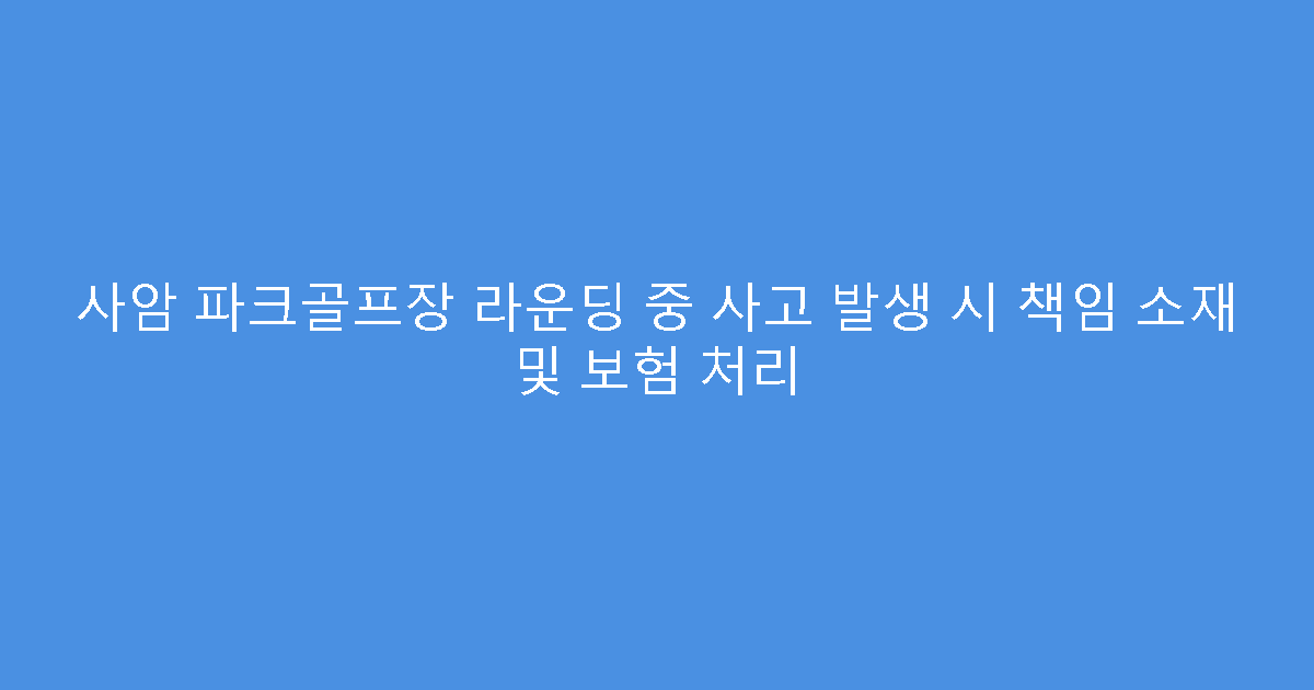 사암 파크골프장 라운딩 중 사고 발생 시 책임 소재 및 보험 처리