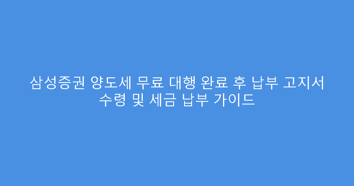 삼성증권 양도세 무료 대행 완료 후 납부 고지서 수령 및 세금 납부 가이드