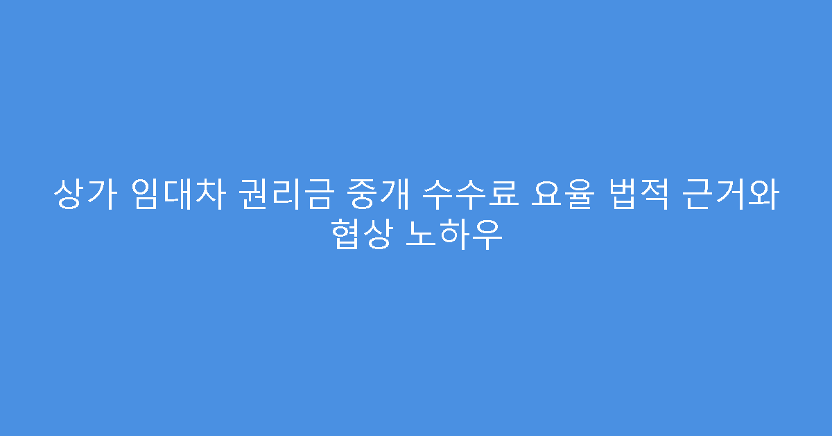 상가 임대차 권리금 중개 수수료 요율 법적 근거와 협상 노하우