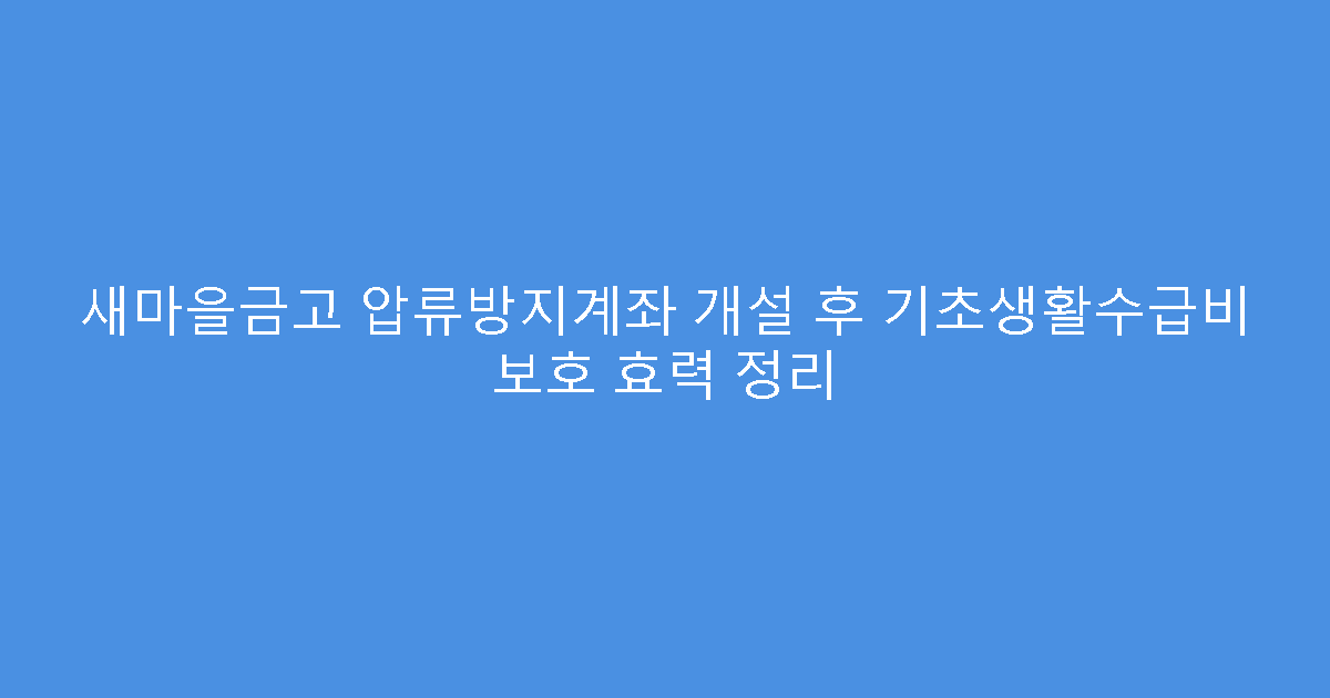 새마을금고 압류방지계좌 개설 후 기초생활수급비 보호 효력 정리