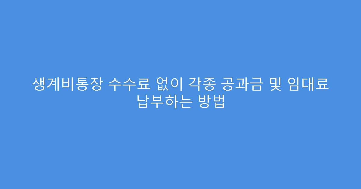 생계비통장 수수료 없이 각종 공과금 및 임대료 납부하는 방법
