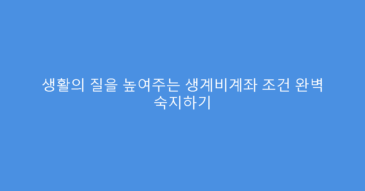 생활의 질을 높여주는 생계비계좌 조건 완벽 숙지하기