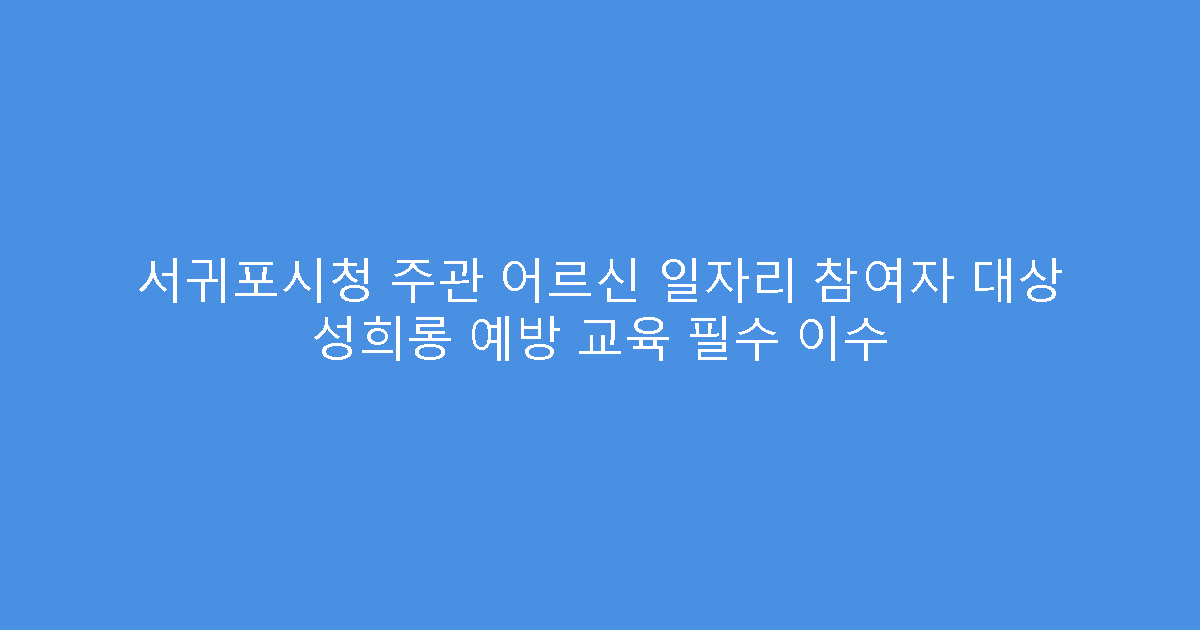 서귀포시청 주관 어르신 일자리 참여자 대상 성희롱 예방 교육 필수 이수