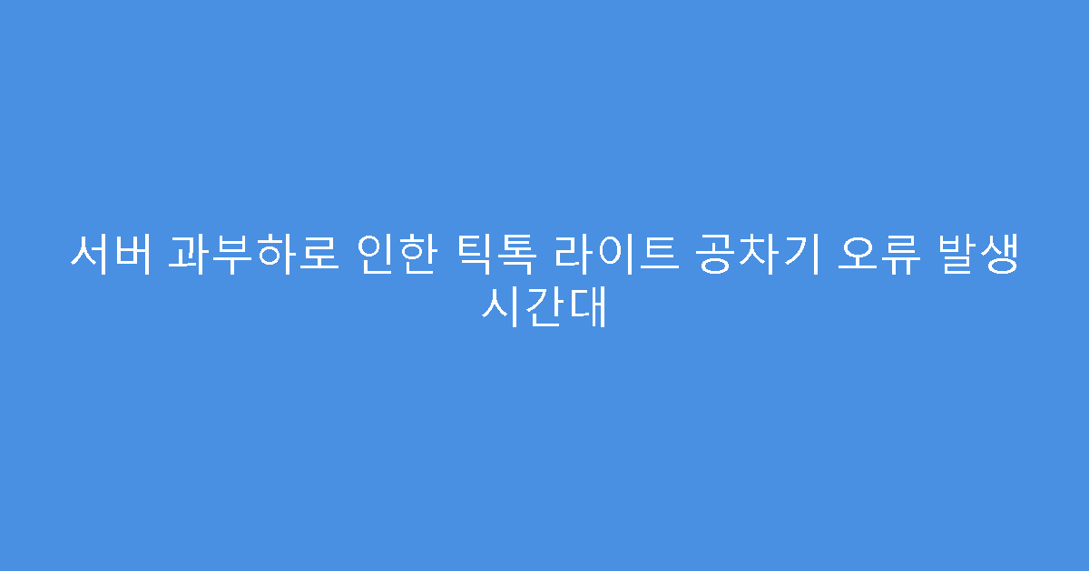 서버 과부하로 인한 틱톡 라이트 공차기 오류 발생 시간대