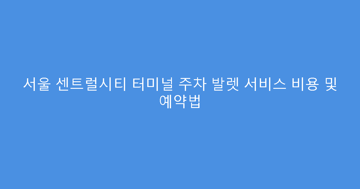 서울 센트럴시티 터미널 주차 발렛 서비스 비용 및 예약법
