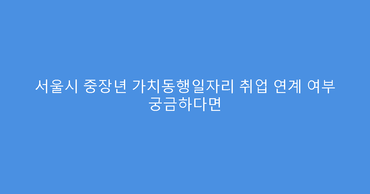 서울시 중장년 가치동행일자리 취업 연계 여부 궁금하다면