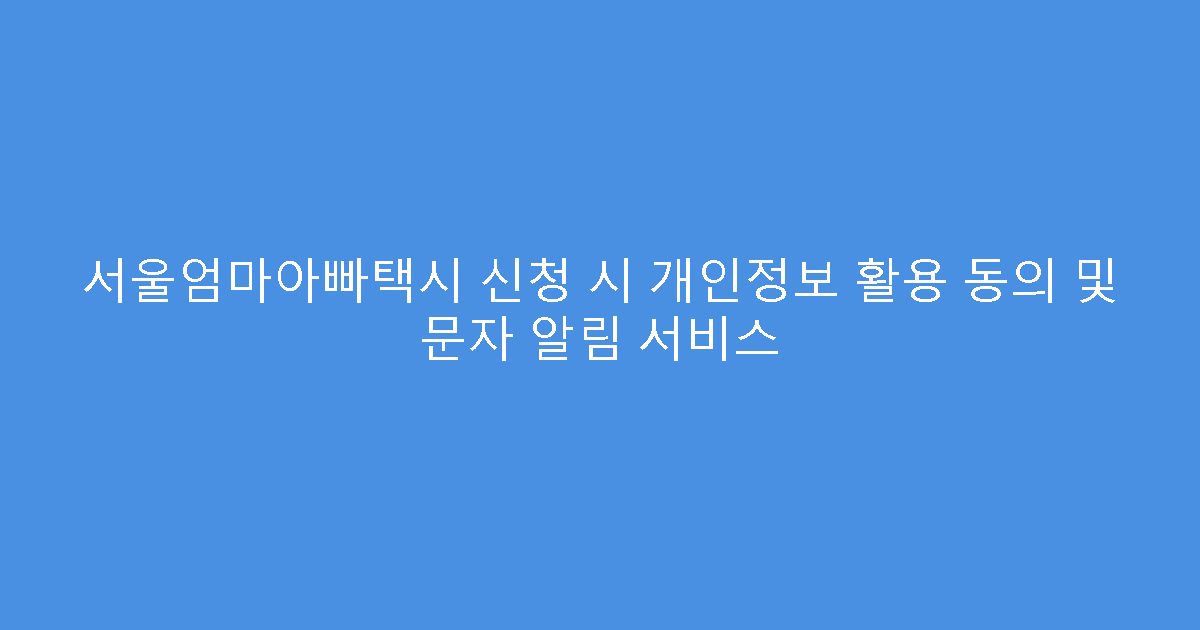 서울엄마아빠택시 신청 시 개인정보 활용 동의 및 문자 알림 서비스