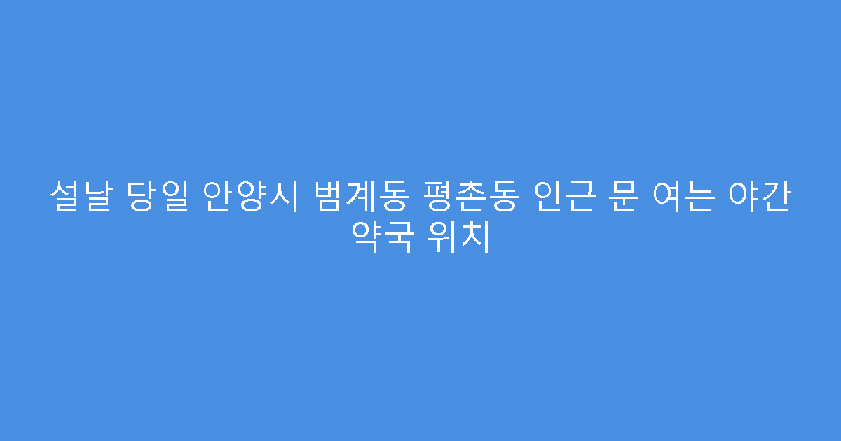 설날 당일 안양시 범계동 평촌동 인근 문 여는 야간 약국 위치