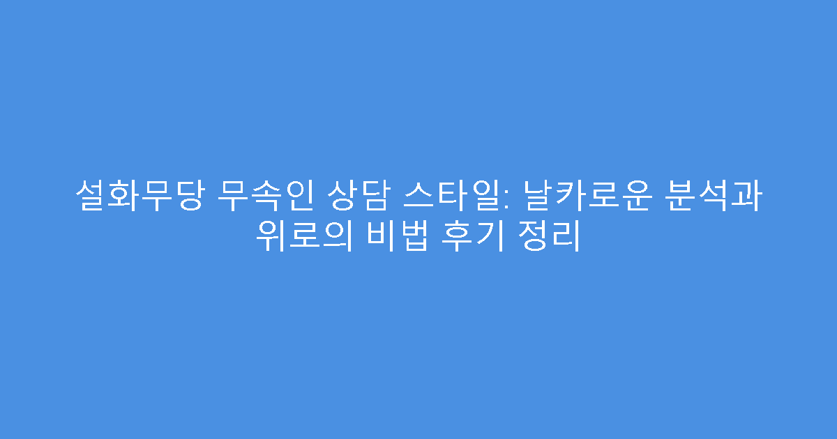 설화무당 무속인 상담 스타일: 날카로운 분석과 위로의 비법 후기 정리