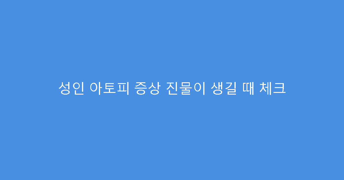 성인 아토피 증상 진물이 생길 때 체크