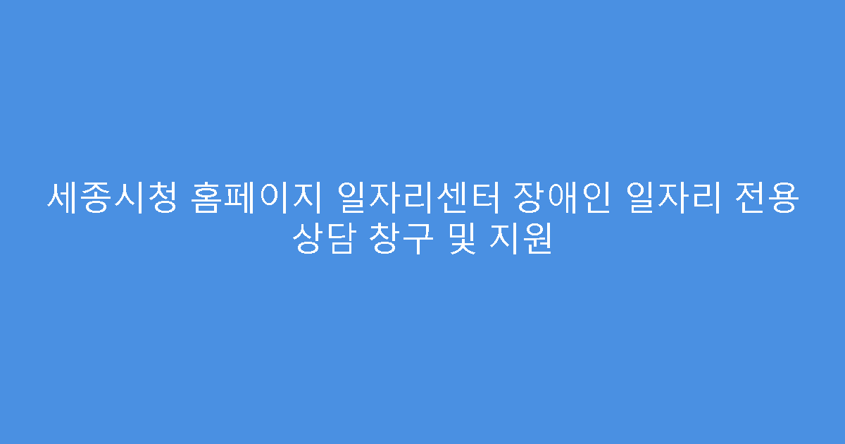 세종시청 홈페이지 일자리센터 장애인 일자리 전용 상담 창구 및 지원