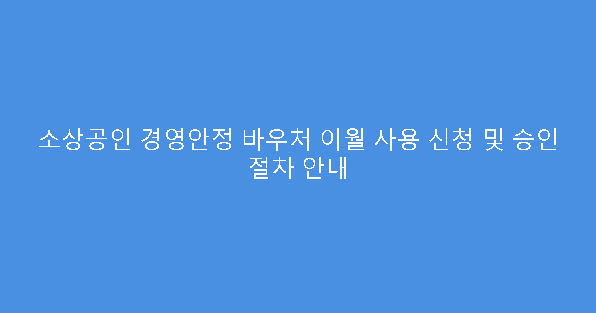 소상공인 경영안정 바우처 이월 사용 신청 및 승인 절차 안내
