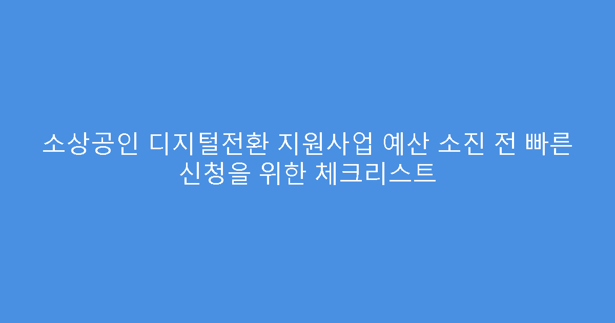 소상공인 디지털전환 지원사업 예산 소진 전 빠른 신청을 위한 체크리스트