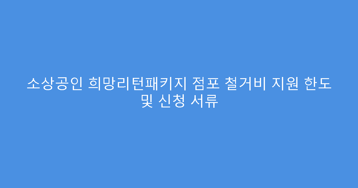 소상공인 희망리턴패키지 점포 철거비 지원 한도 및 신청 서류