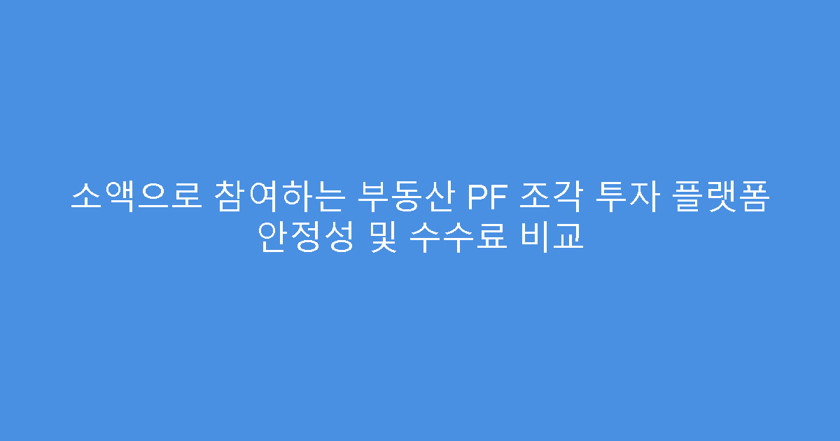 소액으로 참여하는 부동산 PF 조각 투자 플랫폼 안정성 및 수수료 비교
