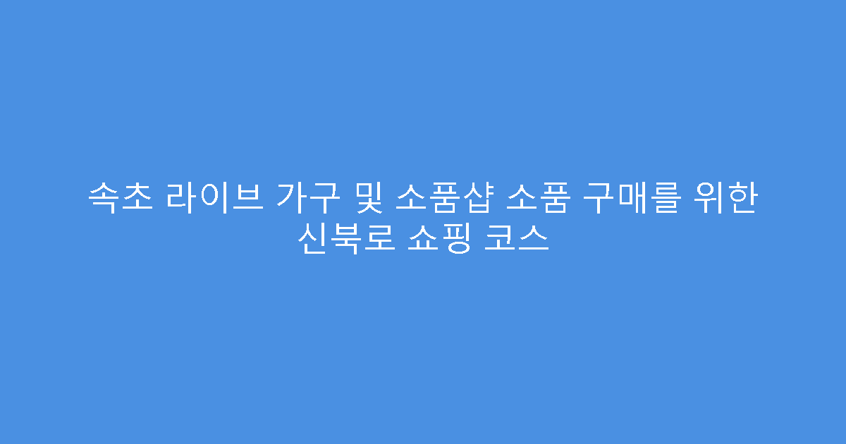 속초 라이브 가구 및 소품샵 소품 구매를 위한 신북로 쇼핑 코스
