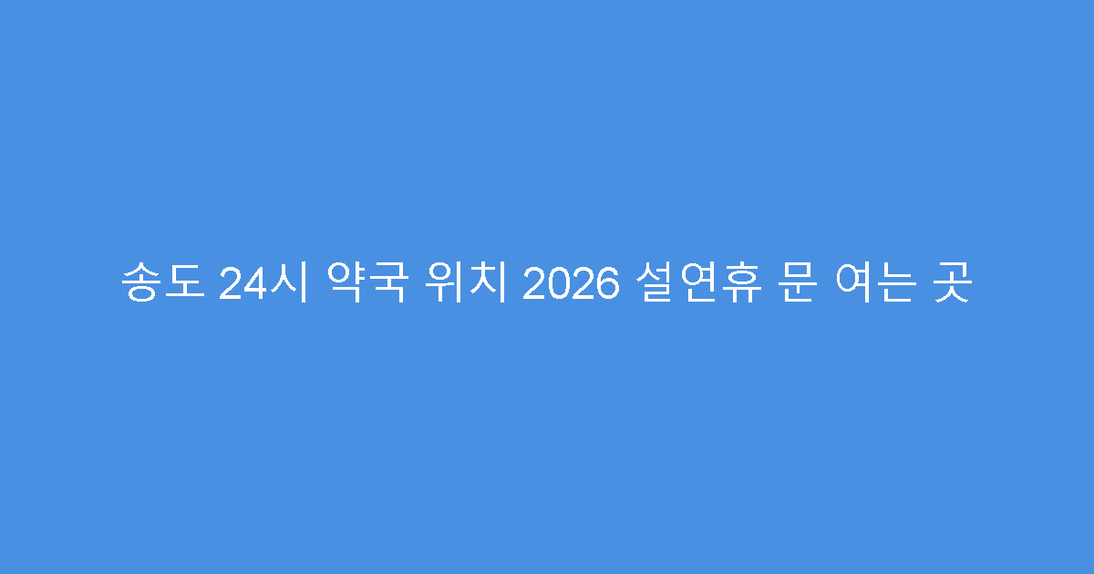 송도 24시 약국 위치 2026 설연휴 문 여는 곳